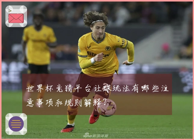 世界杯竞猜平台让球玩法有哪些注意事项和规则解释？