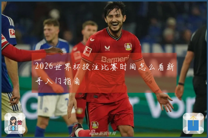 2026世界杯投注比赛时间怎么看新手入门指南